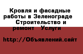 Кровля и фасадные работы в Зеленограде -  Строительство и ремонт » Услуги   